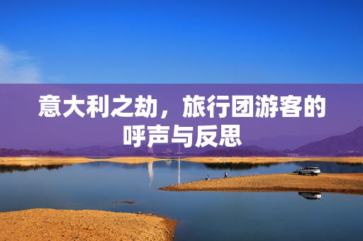 意大利之劫，旅行团游客的呼声与反思
