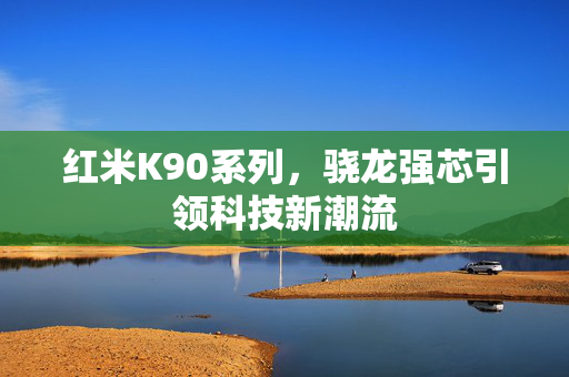 红米K90系列，骁龙强芯引领科技新潮流