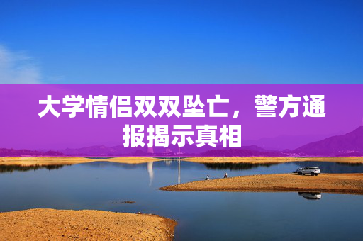 大学情侣双双坠亡，警方通报揭示真相