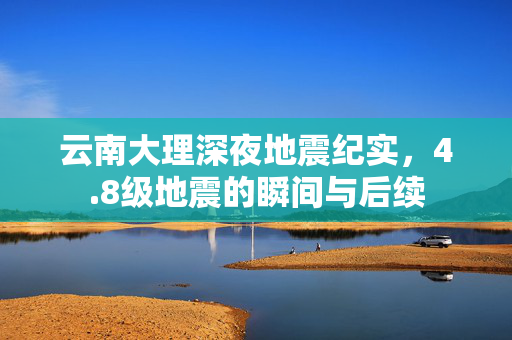 云南大理深夜地震纪实，4.8级地震的瞬间与后续