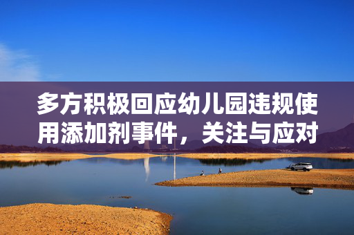 多方积极回应幼儿园违规使用添加剂事件，关注与应对的行动进展