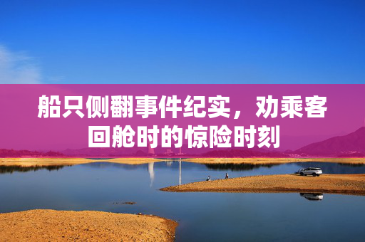 船只侧翻事件纪实，劝乘客回舱时的惊险时刻