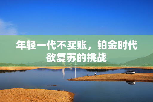 年轻一代不买账，铂金时代欲复苏的挑战