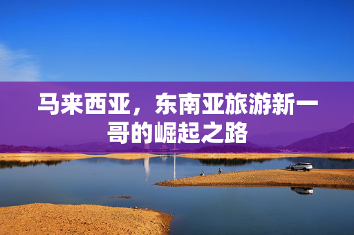 马来西亚，东南亚旅游新一哥的崛起之路