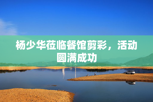 杨少华莅临餐馆剪彩，活动圆满成功