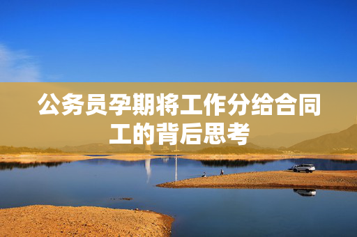 公务员孕期将工作分给合同工的背后思考