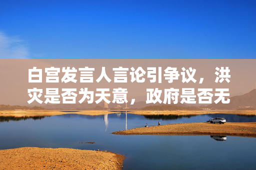白宫发言人言论引争议，洪灾是否为天意，政府是否无过失？