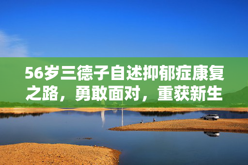 56岁三德子自述抑郁症康复之路，勇敢面对，重获新生