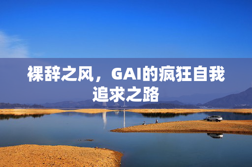 裸辞之风，GAI的疯狂自我追求之路