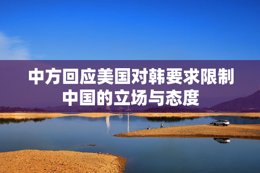 中方回应美国对韩要求限制中国的立场与态度