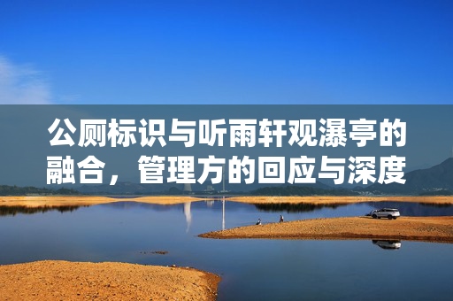公厕标识与听雨轩观瀑亭的融合，管理方的回应与深度思考