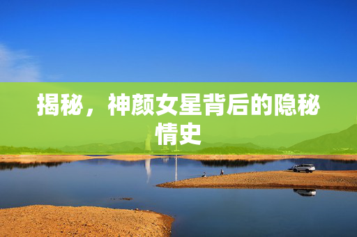 揭秘，神颜女星背后的隐秘情史
