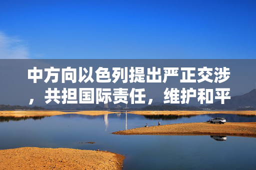 中方向以色列提出严正交涉，共担国际责任，维护和平稳定大局