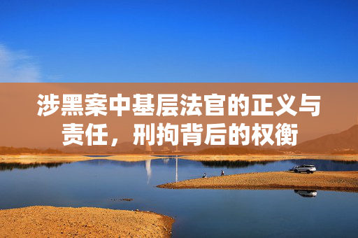 涉黑案中基层法官的正义与责任，刑拘背后的权衡