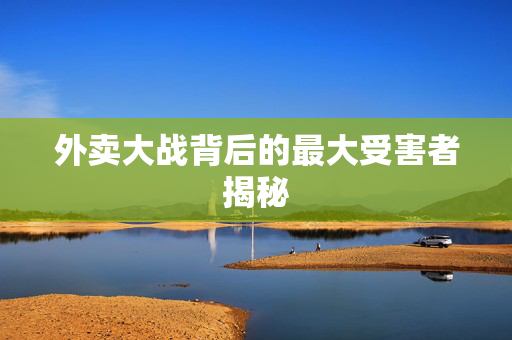 外卖大战背后的最大受害者揭秘