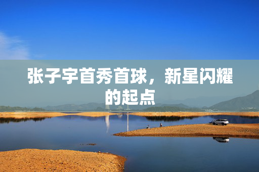 张子宇首秀首球，新星闪耀的起点