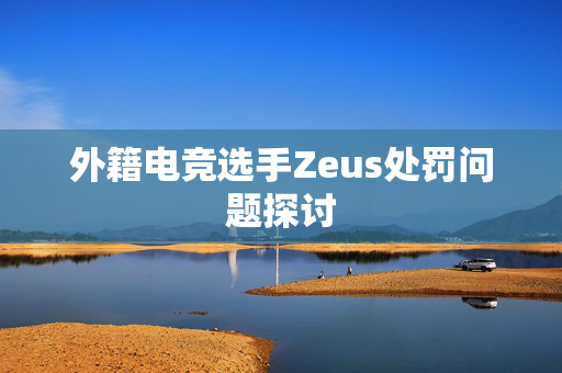 外籍电竞选手Zeus处罚问题探讨