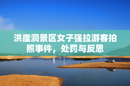 洪崖洞景区女子强拉游客拍照事件，处罚与反思