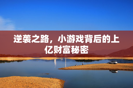 逆袭之路，小游戏背后的上亿财富秘密