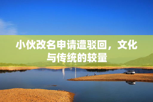 小伙改名申请遭驳回，文化与传统的较量