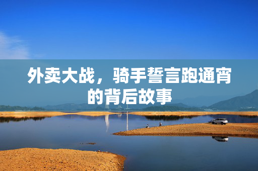 外卖大战，骑手誓言跑通宵的背后故事