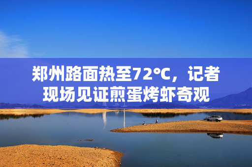 郑州路面热至72℃，记者现场见证煎蛋烤虾奇观