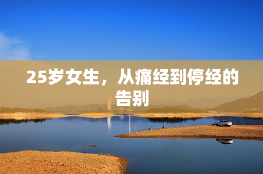25岁女生，从痛经到停经的告别
