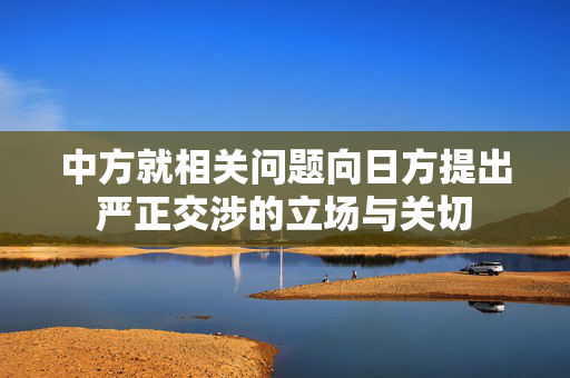 中方就相关问题向日方提出严正交涉的立场与关切