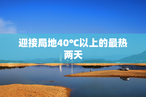 迎接局地40℃以上的最热两天