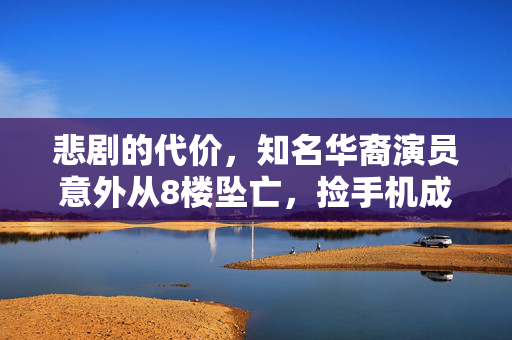 悲剧的代价，知名华裔演员意外从8楼坠亡，捡手机成致命瞬间