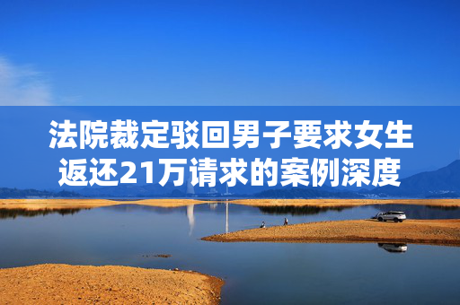 法院裁定驳回男子要求女生返还21万请求的案例深度解析