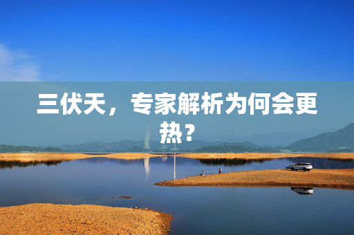 三伏天，专家解析为何会更热？