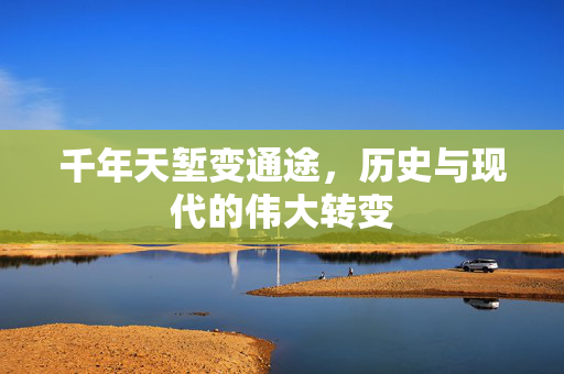 千年天堑变通途，历史与现代的伟大转变