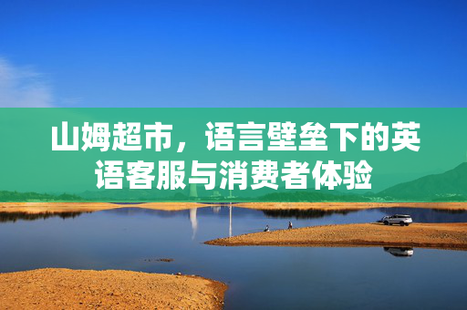 山姆超市，语言壁垒下的英语客服与消费者体验