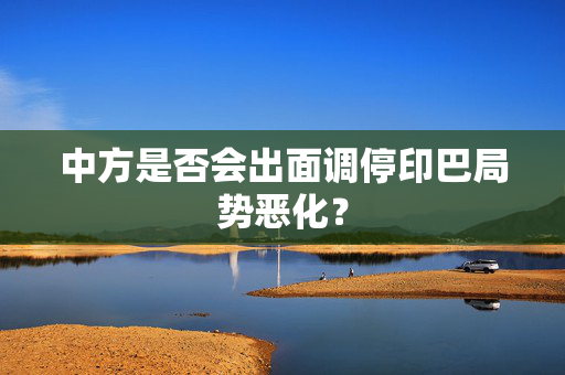 中方是否会出面调停印巴局势恶化？