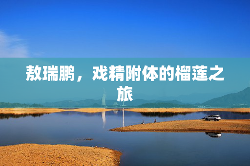 敖瑞鹏，戏精附体的榴莲之旅