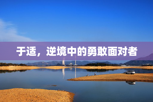 于适，逆境中的勇敢面对者