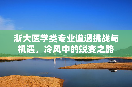 浙大医学类专业遭遇挑战与机遇，冷风中的蜕变之路
