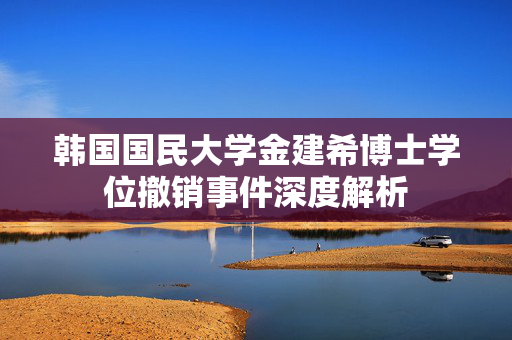 韩国国民大学金建希博士学位撤销事件深度解析