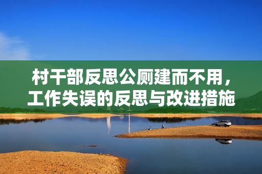 村干部反思公厕建而不用，工作失误的反思与改进措施