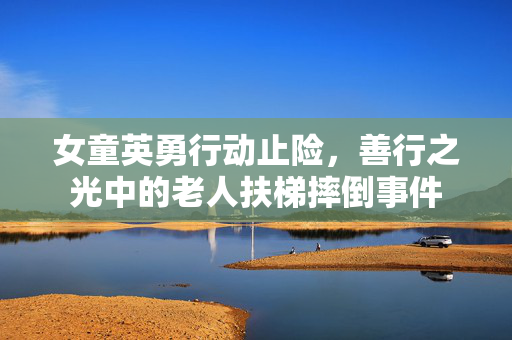 女童英勇行动止险，善行之光中的老人扶梯摔倒事件