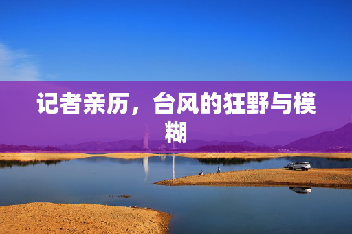 记者亲历，台风的狂野与模糊