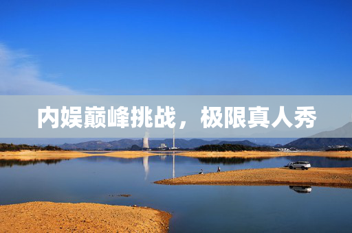 内娱巅峰挑战，极限真人秀