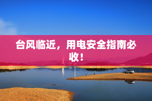 台风临近，用电安全指南必收！