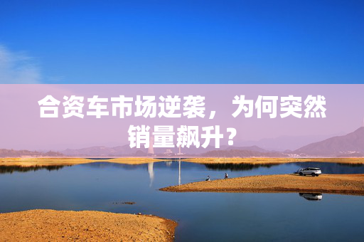 合资车市场逆袭，为何突然销量飙升？