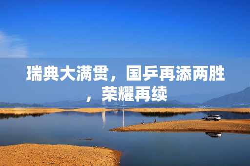 瑞典大满贯，国乒再添两胜，荣耀再续