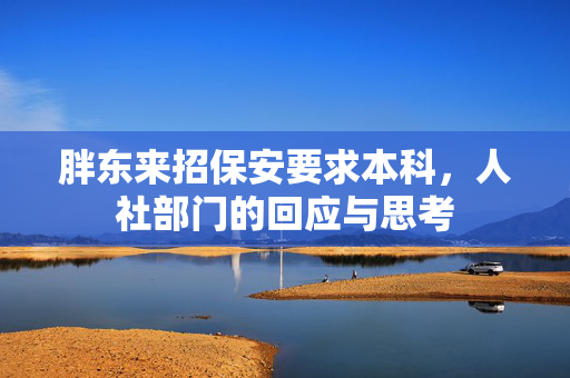 胖东来招保安要求本科，人社部门的回应与思考