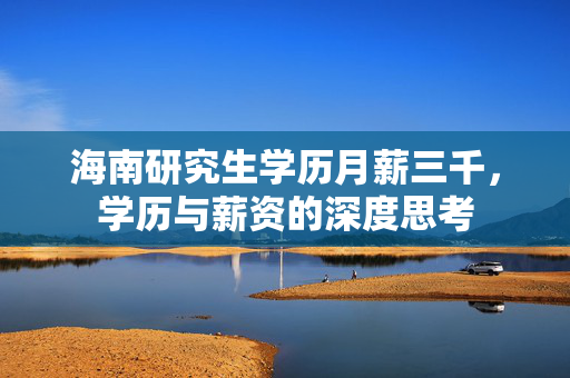 海南研究生学历月薪三千，学历与薪资的深度思考
