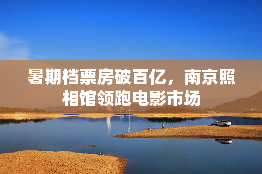 暑期档票房破百亿，南京照相馆领跑电影市场