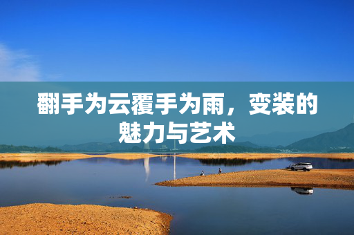 翻手为云覆手为雨，变装的魅力与艺术